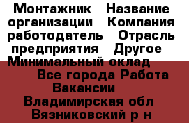 Монтажник › Название организации ­ Компания-работодатель › Отрасль предприятия ­ Другое › Минимальный оклад ­ 25 000 - Все города Работа » Вакансии   . Владимирская обл.,Вязниковский р-н